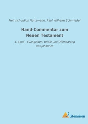 Hand-Commentar zum Neuen Testament: 4. Band - Evangelium, Briefe und Offenbarung des Johannes by Holtzmann, Heinrich Julius