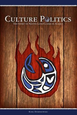 Culture Politics: The Story of Native Land Claims in Alaska by Dombrowski, Kirk