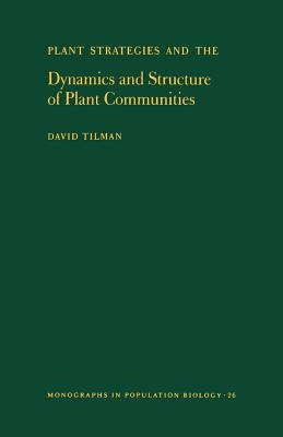 Plant Strategies and the Dynamics and Structure of Plant Communities. (Mpb-26), Volume 26 by Tilman, David