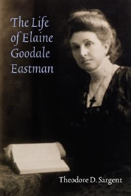 The Life of Elaine Goodale Eastman by Sargent, Theodore D.
