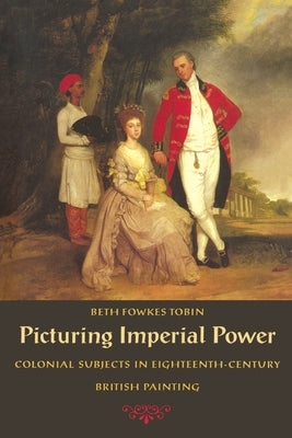 Picturing Imperial Power: Colonial Subjects in Eighteenth-Century British Painting by Tobin, Beth Fowkes