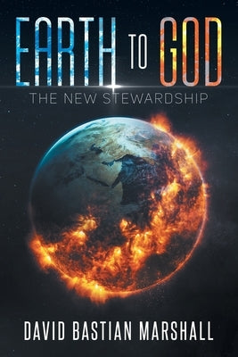 Earth To God: The New Stewardship by Marshall, David Bastian