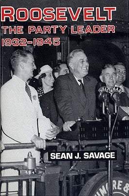 Roosevelt: The Party Leader, 1932-1945 by Savage, Sean J.