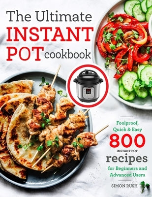 The Ultimate Instant Pot cookbook: Foolproof, Quick & Easy 800 Instant Pot Recipes for Beginners and Advanced Users by Rush, Simon