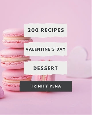 200 Valentine's Day Dessert Recipes: A Valentine's Day Dessert Cookbook You Will Love by Pena, Trinity