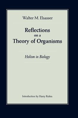Reflections on a Theory of Organisms: Holism in Biology by Elsasser, Walter M.