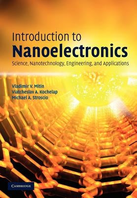 Introduction to Nanoelectronics: Science, Nanotechnology, Engineering, and Applications by Mitin, Vladimir V.