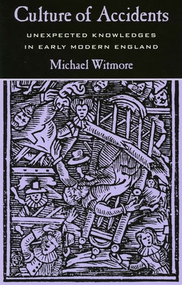 Culture of Accidents: Unexpected Knowledges in Early Modern England by Witmore, Michael