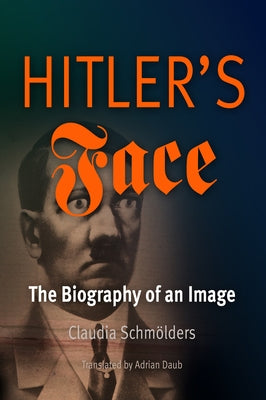 Hitler's Face: The Biography of an Image by Schmolders, Claudia