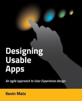 Designing Usable Apps: An agile approach to User Experience design by Matz, Kevin