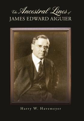 The Ancestral Lines of James Edward Aiguier by Havemeyer, Harry W.