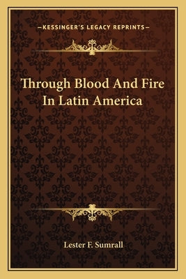 Through Blood and Fire in Latin America by Sumrall, Lester F.