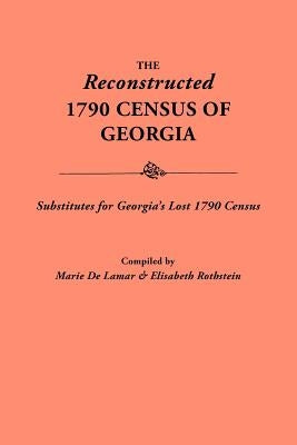 Reconstructed 1790 Census of Georgia: Substitutes for Georgia's Lost 1790 Census by De LaMar, Marie