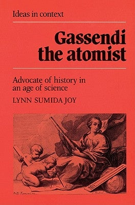 Gassendi the Atomist: Advocate of History in an Age of Science by Joy, Lynn Sumida