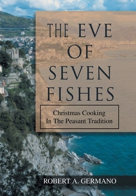 The Eve of Seven Fishes: Christmas Cooking in the Peasant Tradition by Germano, Robert A.