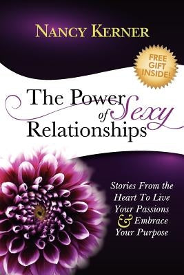 The Power of Sexy Relationships: Stories From The Heart to Live Your Passions & Embrace Your Purpose by Kerner, Nancy A.