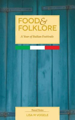 Food & Folklore: A Year of Italian Festivals by Vogele, Ad