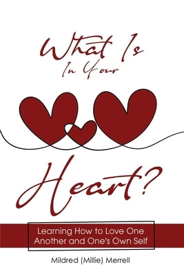 What Is In Your Heart?: Learning How to Love One Another and One's Own Self by Merrell, Mildred (Millie)