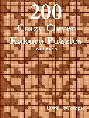 200 Crazy Clever Kakuro Puzzles - Volume 3 by LeCompte, Dave