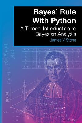 Bayes' Rule With Python: A Tutorial Introduction to Bayesian Analysis by Stone, James V.