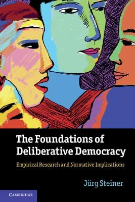 The Foundations of Deliberative Democracy: Empirical Research and Normative Implications by Steiner, Jürg