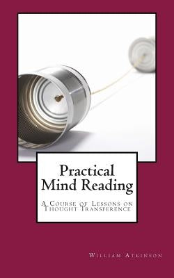 Practical Mind Reading: A Course of Lessons on Thought Transference by Atkinson, William Walker