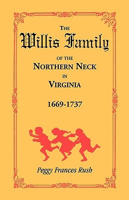 The Willis Family of the Northern Neck in Virginia, 1669-1737 by Rush, Peggy Frances