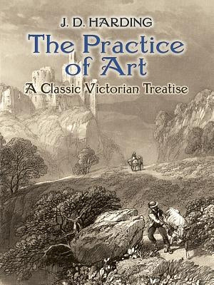 The Practice of Art: A Classic Victorian Treatise by Harding, J. D.