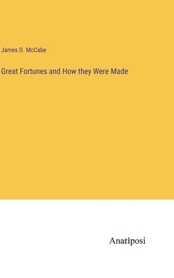 Great Fortunes and How they Were Made by McCabe, James D.