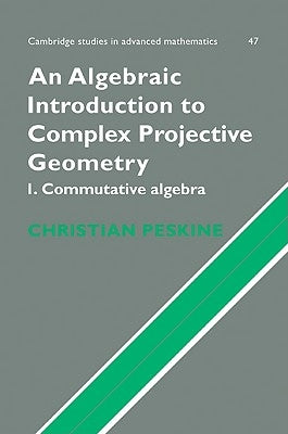 An Algebraic Introduction to Complex Projective Geometry: Commutative Algebra by Peskine, Christian