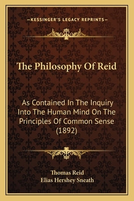 The Philosophy Of Reid: As Contained In The Inquiry Into The Human Mind On The Principles Of Common Sense (1892) by Reid, Thomas