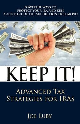 Keep It!: Advanced Tax Strategies for IRAs by Luby III, Joe O.