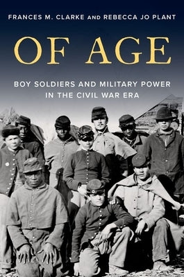 Of Age: Boy Soldiers and Military Power in the Civil War Era by Clarke, Frances M.