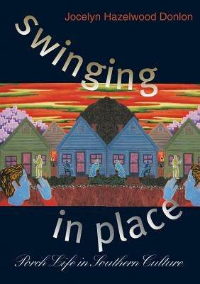 Swinging in Place: Porch Life in Southern Culture by Donlon, Jocelyn Hazelwood