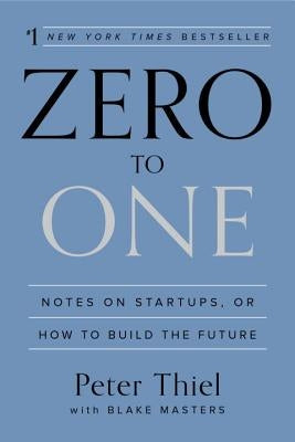 Zero to One: Notes on Startups, or How to Build the Future by Thiel, Peter