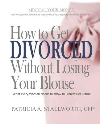 How to Get Divorced Without Losing Your Blouse: What Every Woman Needs to Know to Protect Her Future by Stallworth, Patricia