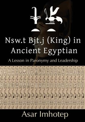 Nsw.T Bjt.J (King) in Ancient Egyptian: : A Lesson in Paronymy and Leadership by Imhotep, Asar
