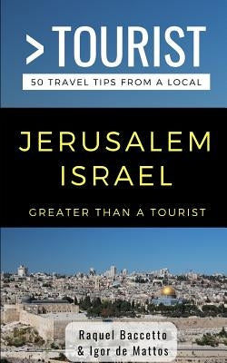 Greater Than a Tourist- Jerusalem Israel: 50 Travel Tips from a Local by Mattos, Igor de