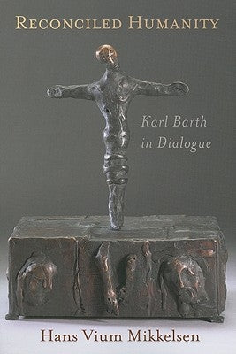 Reconciled Humanity: Karl Barth in Dialogue by Mikkelsen, Hans Vium