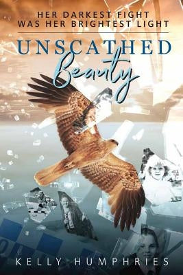 Unscathed Beauty: Her darkest fight was her brightest light by Humphries, Kelly-Anne