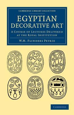 Egyptian Decorative Art: A Course of Lectures Delivered at the Royal Institution by Petrie, William Matthew Flinders