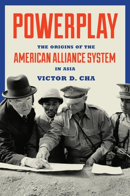 Powerplay: The Origins of the American Alliance System in Asia by Cha, Victor