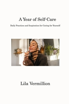 A Year of Self-Care: Daily Practices and Inspiration for Caring for Yourself by Vermillion, Lila