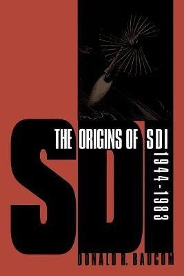 The Origins of SDI, 1944-1983 by Baucom, Donald R.