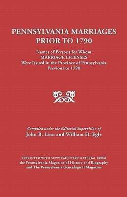 Pennsylvania Marriages Prior to 1790: Names of Persons for Whom Marriage Licenses Were Issued in the Province of Pennsylvania Prior to 1790 by Linn, John B.