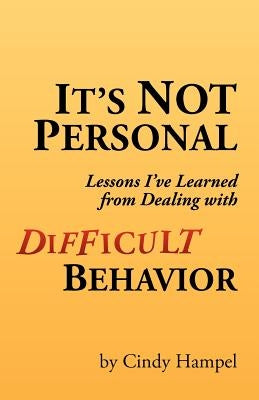 It's Not Personal: Lessons I've Learned from Dealing with Difficult Behavior by Hampel, Cindy