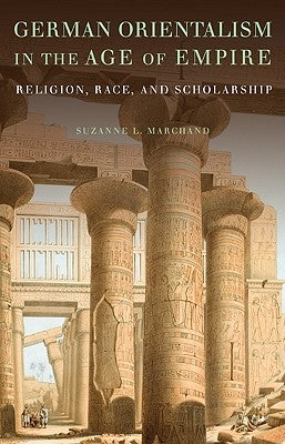 German Orientalism in the Age of Empire: Religion, Race, and Scholarship by Marchand, Suzanne L.