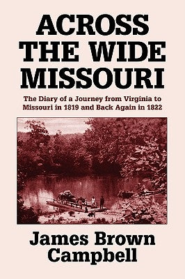Across the Wide Missouri: The Diary of a Journey from Virginia to Missouri in 1819 and Back Again in 1822 by Campbell, James Brown