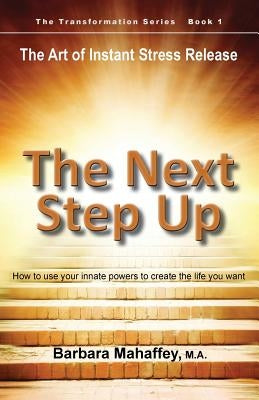 The Next Step Up: The Art of Instant Stress Release, How to use your innate powers to create the life you want by Mahaffey, Barbara M.