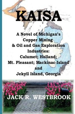Kaisa: A Novel of Michigan's Copper Mining & Oil and Gas Exploration Industries: Calumet; Holland; Mt. Pleasant; Mackinac Isl by Westbrook, Jack R.